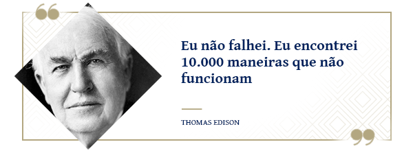 “Eu não falhei. Eu encontrei 10.000 maneiras que não funcionam” - Thomas Edison

